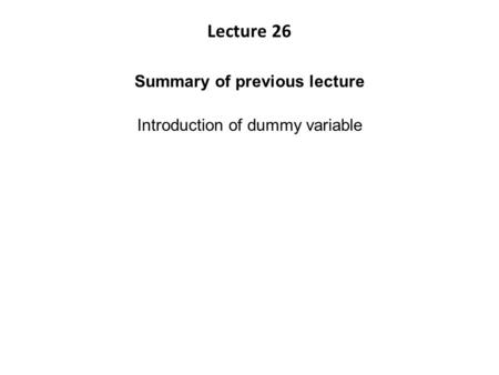 Summary of previous lecture Introduction of dummy variable