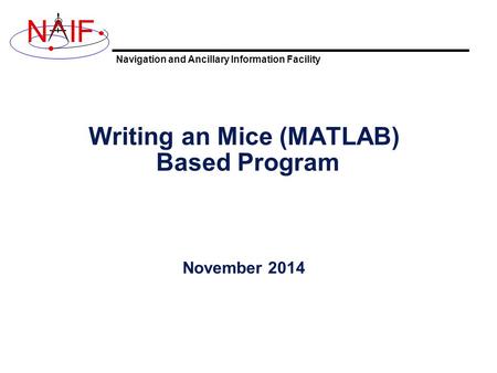 Navigation and Ancillary Information Facility NIF Writing an Mice (MATLAB) Based Program November 2014.