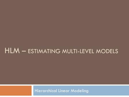 HLM – ESTIMATING MULTI-LEVEL MODELS Hierarchical Linear Modeling.