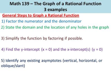 Math 139 – The Graph of a Rational Function 3 examples General Steps to Graph a Rational Function 1) Factor the numerator and the denominator 2) State.
