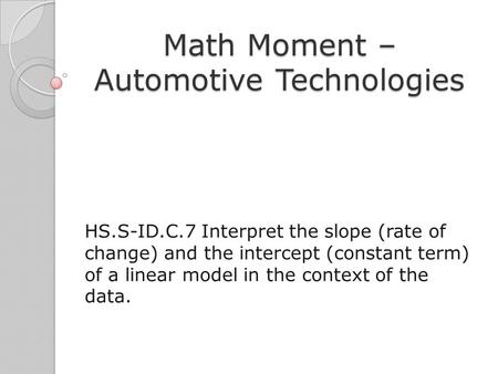 Math Moment – Automotive Technologies HS.S-ID.C.7 Interpret the slope (rate of change) and the intercept (constant term) of a linear model in the context.