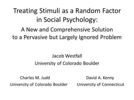Treating Stimuli as a Random Factor in Social Psychology: A New and Comprehensive Solution to a Pervasive but Largely Ignored Problem Jacob Westfall University.