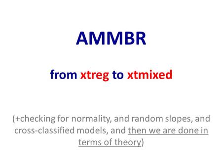 AMMBR from xtreg to xtmixed (+checking for normality, and random slopes, and cross-classified models, and then we are done in terms of theory)