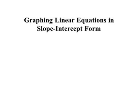 Graphing Linear Equations in Slope-Intercept Form.
