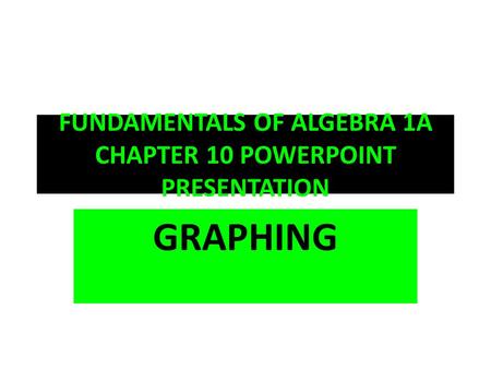 FUNDAMENTALS OF ALGEBRA 1A CHAPTER 10 POWERPOINT PRESENTATION GRAPHING.