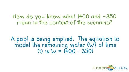 How do you know what 1400 and -350 mean in the context of the scenario? A pool is being emptied. The equation to model the remaining water (W) at time.
