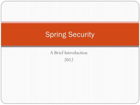 A Brief Introduction 2012 Spring Security. What is it? Security toolkit for Java applications Primarily intended for web applications Open Source from.