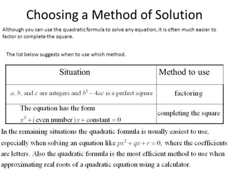 Choosing a Method of Solution Although you can use the quadratic formula to solve any equation, it is often much easier to factor or complete the square.
