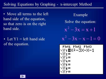Solving Equations by Graphing - x-intercept Method Move all terms to the left hand side of the equation, so that zero is on the right hand side. Example.