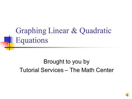 Graphing Linear & Quadratic Equations Brought to you by Tutorial Services – The Math Center.