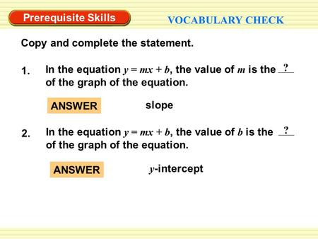 Y -intercept ANSWER slope ANSWER Prerequisite Skills VOCABULARY CHECK Copy and complete the statement. ? In the equation y = mx + b, the value of m is.