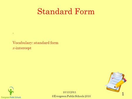 10/13/2011 ©Evergreen Public Schools 2010 1 Standard Form. Vocabulary: standard form x -intercept.