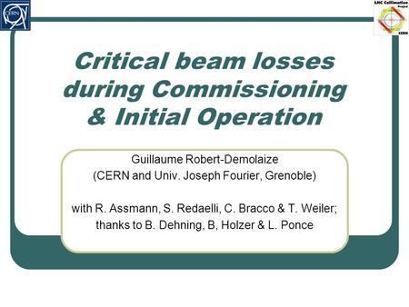 Critical beam losses during Commissioning & Initial Operation Guillaume Robert-Demolaize (CERN and Univ. Joseph Fourier, Grenoble) with R. Assmann, S.