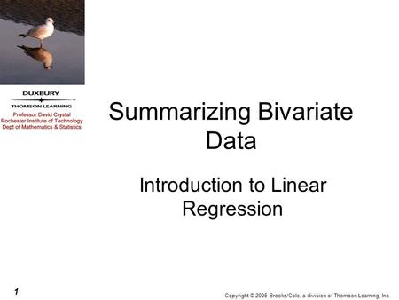 1 Copyright © 2005 Brooks/Cole, a division of Thomson Learning, Inc. Summarizing Bivariate Data Introduction to Linear Regression.