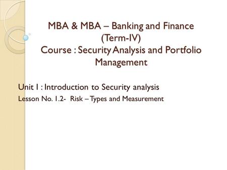 MBA & MBA – Banking and Finance (Term-IV) Course : Security Analysis and Portfolio Management Unit I : Introduction to Security analysis Lesson No. 1.2-