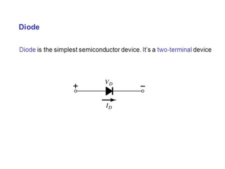 Diode Diode is the simplest semiconductor device. It’s a two-terminal device.