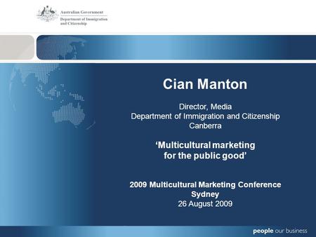 Cian Manton Director, Media Department of Immigration and Citizenship Canberra ‘Multicultural marketing for the public good’ 2009 Multicultural Marketing.