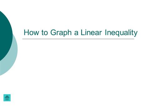 How to Graph a Linear Inequality. Linear Inequalities linear inequality  A linear inequality describes a region of the coordinate plane that has a boundary.
