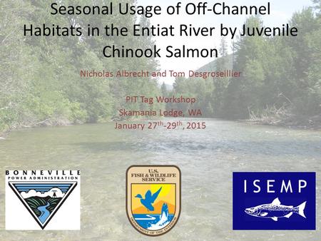 Seasonal Usage of Off-Channel Habitats in the Entiat River by Juvenile Chinook Salmon Nicholas Albrecht and Tom Desgroseillier PIT Tag Workshop Skamania.