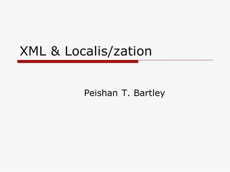 XML & Localis/zation Peishan T. Bartley. XML and Languages  XML supports any defined character sets.  With Unicode-8, an XML file can be multi-lingual.