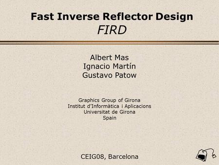 Albert Mas Ignacio Martín Gustavo Patow Fast Inverse Reflector Design FIRD Graphics Group of Girona Institut d’Informàtica i Aplicacions Universitat de.