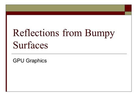 Reflections from Bumpy Surfaces GPU Graphics. What are we trying to achieve?  Most surfaces are not flat like glass  Some of these surfaces still give.