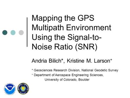Mapping the GPS Multipath Environment Using the Signal-to- Noise Ratio (SNR) Andria Bilich*, Kristine M. Larson + * Geosciences Research Division, National.