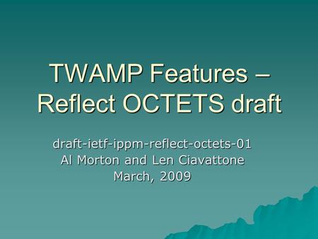 TWAMP Features – Reflect OCTETS draft draft-ietf-ippm-reflect-octets-01 Al Morton and Len Ciavattone March, 2009.