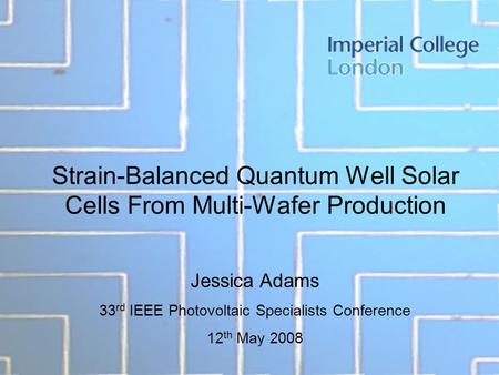 Strain-Balanced Quantum Well Solar Cells From Multi-Wafer Production Jessica Adams 33 rd IEEE Photovoltaic Specialists Conference 12 th May 2008.