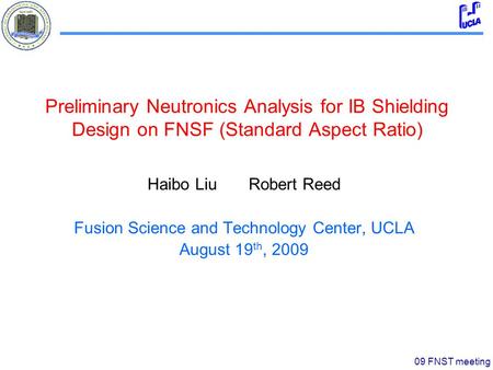 09 FNST meeting Preliminary Neutronics Analysis for IB Shielding Design on FNSF (Standard Aspect Ratio) Haibo Liu Robert Reed Fusion Science and Technology.