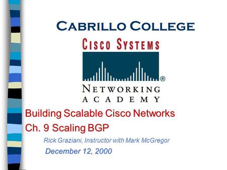 Cabrillo College Building Scalable Cisco Networks Ch. 9 Scaling BGP Rick Graziani, Instructor with Mark McGregor December 12, 2000.