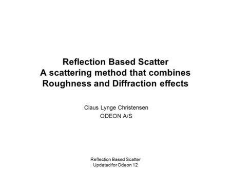 Reflection Based Scatter Updated for Odeon 12 Reflection Based Scatter A scattering method that combines Roughness and Diffraction effects Claus Lynge.