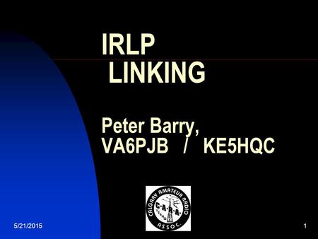 5/21/20151 IRLP LINKING Peter Barry, VA6PJB / KE5HQC.