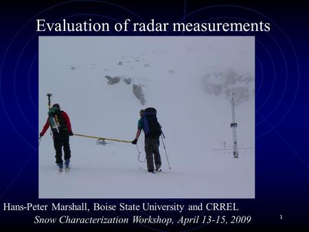 1 Evaluation of radar measurements Hans-Peter Marshall, Boise State University and CRREL Snow Characterization Workshop, April 13-15, 2009.