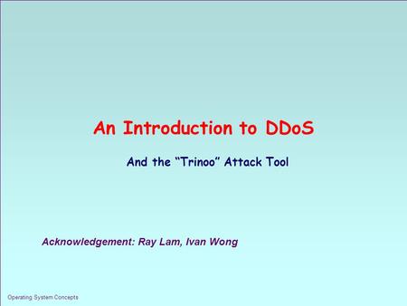 1.1 Operating System Concepts An Introduction to DDoS And the “Trinoo” Attack Tool Acknowledgement: Ray Lam, Ivan Wong.