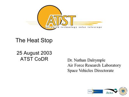 The Heat Stop 25 August 2003 ATST CoDR Dr. Nathan Dalrymple Air Force Research Laboratory Space Vehicles Directorate.