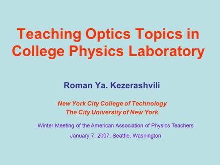Teaching Optics Topics in College Physics Laboratory Roman Ya. Kezerashvili New York City College of Technology The City University of New York Winter.