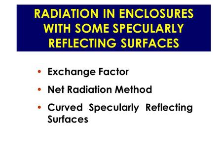 RADIATION IN ENCLOSURES WITH SOME SPECULARLY REFLECTING SURFACES Exchange Factor Net Radiation Method Curved Specularly Reflecting Surfaces.
