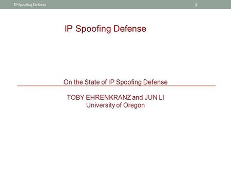 IP Spooﬁng Defense On the State of IP Spooﬁng Defense TOBY EHRENKRANZ and JUN LI University of Oregon 1 IP Spooﬁng Defense.