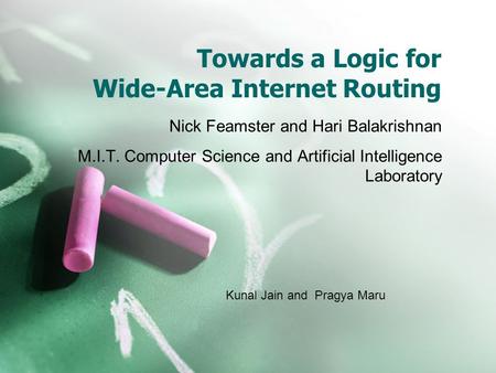 Towards a Logic for Wide-Area Internet Routing Nick Feamster and Hari Balakrishnan M.I.T. Computer Science and Artificial Intelligence Laboratory Kunal.