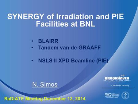 SYNERGY of Irradiation and PIE Facilities at BNL N. Simos RaDiATE Meeting December 12, 2014 BLAIRR Tandem van de GRAAFF NSLS II XPD Beamline (PIE)