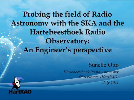 Probing the field of Radio Astronomy with the SKA and the Hartebeesthoek Radio Observatory: An Engineer’s perspective Sunelle Otto Hartebeesthoek Radio.