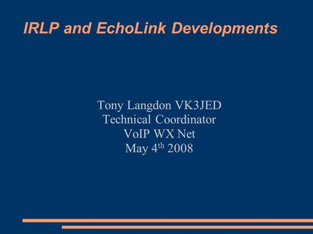 IRLP and EchoLink Developments Tony Langdon VK3JED Technical Coordinator VoIP WX Net May 4 th 2008.