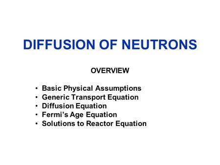 DIFFUSION OF NEUTRONS OVERVIEW Basic Physical Assumptions