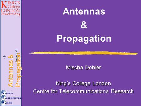 Lecture VI Antennas & Propagation -1- Antennas & Propagation Mischa Dohler King’s College London Centre for Telecommunications Research.
