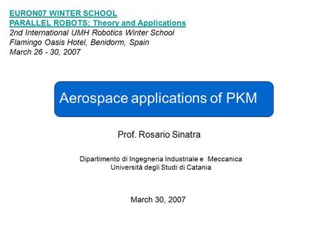 Aerospace applications of PKM Prof. Rosario Sinatra Dipartimento di Ingegneria Industriale e Meccanica Università degli Studi di Catania March 30, 2007.