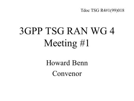 3GPP TSG RAN WG 4 Meeting #1 Howard Benn Convenor Tdoc TSG R4#1(99)018.