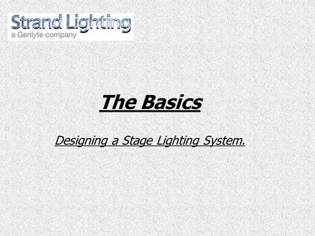 The Basics Designing a Stage Lighting System..