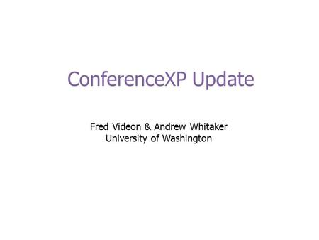 ConferenceXP Update Fred Videon & Andrew Whitaker University of Washington.