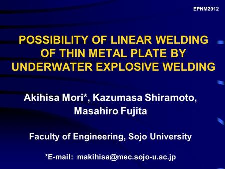 POSSIBILITY OF LINEAR WELDING OF THIN METAL PLATE BY UNDERWATER EXPLOSIVE WELDING Akihisa Mori*, Kazumasa Shiramoto, Masahiro Fujita Faculty of Engineering,